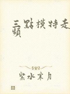 三点模特走秀视频