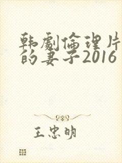 韩剧伦理片朋友的妻子2016