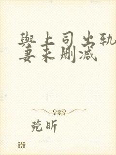 与上司出轨的人妻未删减