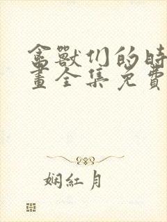 禽兽们的时间漫画全集免费阅读