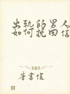 出轨的男人应该如何挽回信任