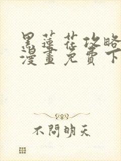 黑莲花攻略手册漫画免费下拉式