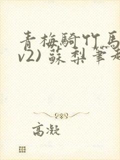 青梅骑竹马(1v2) 苏梨笔趣阁