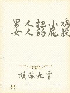 男人把小鸡插进女人的屁股