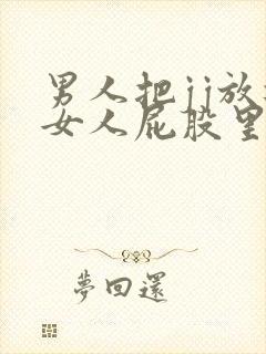 男人把jj放进女人屁股里视频