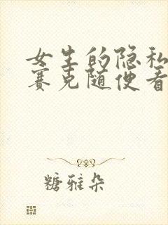 女生的隐私无马赛克随便看