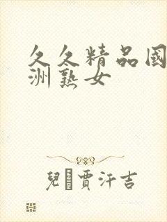 久久精品国产亚洲熟女