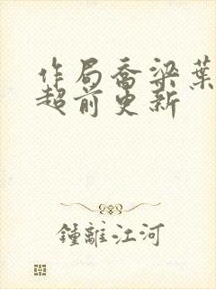 作局乔梁叶心仪超前更新