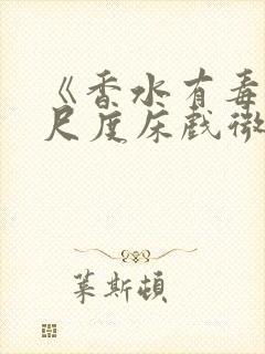 《香水有毒》大尺度床戏微电影