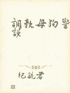 调教母狗警察小说