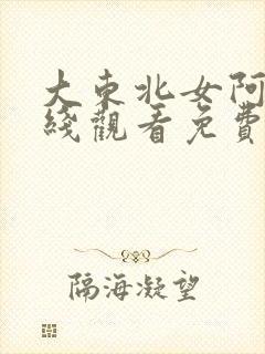 大东北女阿姨在线观看免费版电视剧