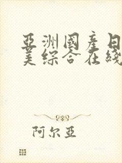 亚洲国产日韩欧美综合在线