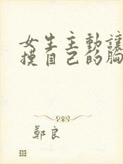 女生主动让男生摸自己的胸