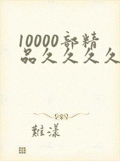 10000部精品久久久久久