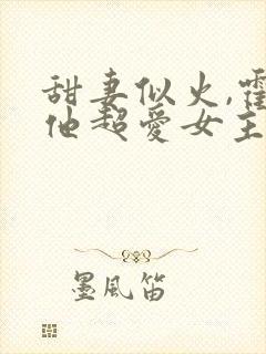 甜妻似火,霍爷他超爱女主是谁封面