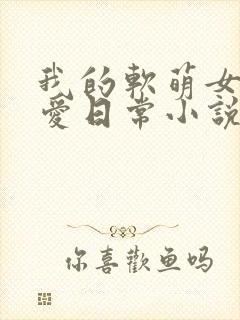 我的软萌女友恋爱日常小说