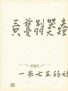 三爷别哭夫人她只爱99天短剧全集免费观看