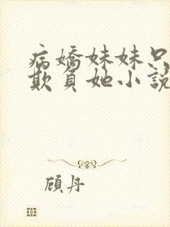 病娇妹妹只想我欺负她小说免费阅读全文