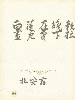 白莲在线教学漫画免费下拉式