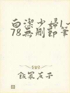 白洁少妇1～178无删节笔趣阁