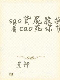 sao货屁股撅着cao死你视频