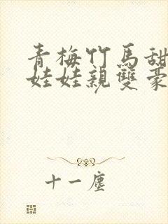 青梅竹马甜宠文娃娃亲双豪门校园