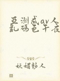 亚洲成av人片乱码色午夜封面