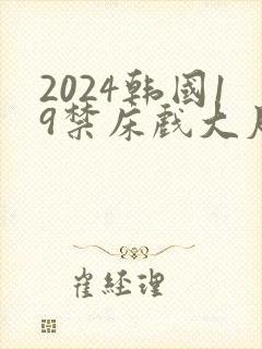 2024韩国19禁床戏大尺度片