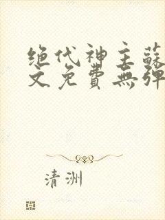 绝代神主苏莫全文免费无弹窗阅读