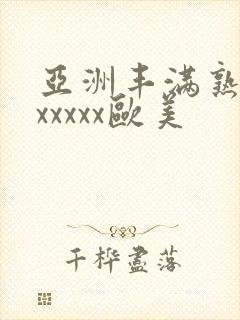 亚洲丰满熟妇乱xxxxx欧美