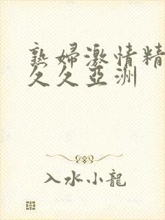 熟妇激情精品久久久亚洲