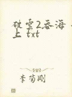 破云2吞海 淮上 txt