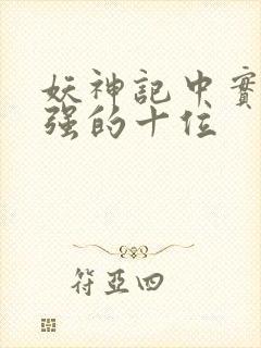 妖神记中实力最强的十位