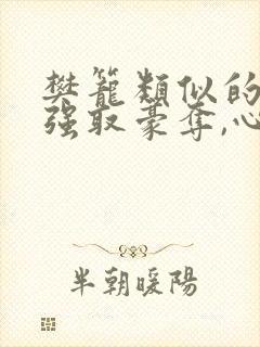 樊笼类似的男主强取豪夺,心狠,非好人