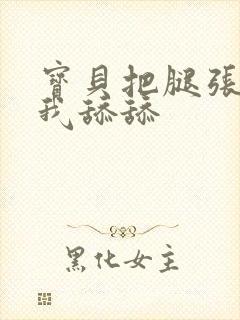 宝贝把腿张开让我舔舔