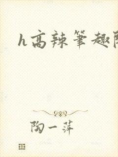 h高辣笔趣阁