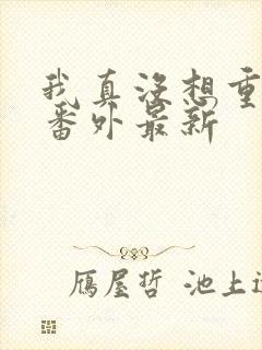 我真没想重生啊番外最新