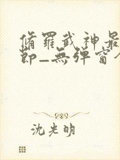 修罗武神最新章节_无弹窗全文免费阅读