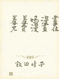 羞羞吗漫画页面免费漫画在线阅读