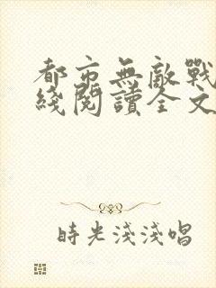 都市无敌战神在线阅读全文