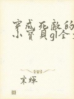 穿成死敌的心尖小宝贝gl全文免费阅读