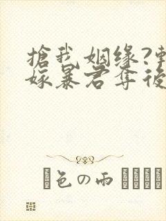 抢我姻缘?转身嫁暴君夺后位在线看