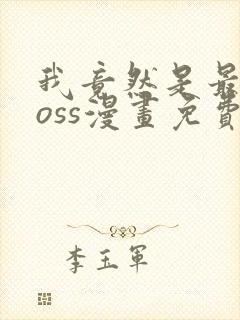 我竟然是最终boss漫画免费下拉式