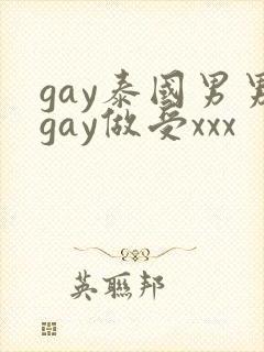 gay泰国男男gay做受xxx