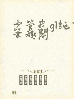 少管我gl纯百笔趣阁