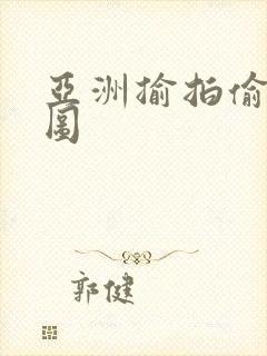 亚洲揄拍偷拍色图