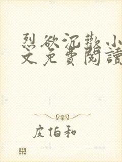 烈欲沉欢小说全文免费阅读无弹窗