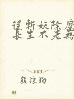 从斩妖除魔开始长生不老无防盗