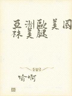 亚洲欧美国产丝袜美腿