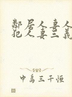 邻居人妻人公侵犯人妻三义三年片演